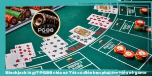 blackjack là gì? PG88 chia sẻ Tất cả điều bạn phải tìm hiểu về game