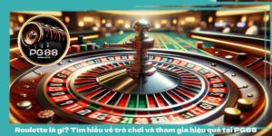 Roulette là gì? Tìm hiểu về trò chơi và tham gia hiệu quả tại PG88